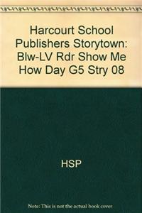 Harcourt School Publishers Storytown: Blw-LV Rdr Show Me How Day G5 Stry 08