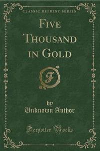 Five Thousand in Gold (Classic Reprint)
