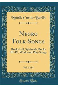 Negro Folk-Songs, Vol. 3 of 4: Books I-II, Spirituals; Books III-IV, Work-And Play-Songs (Classic Reprint)