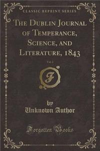 The Dublin Journal of Temperance, Science, and Literature, 1843, Vol. 2 (Classic Reprint)