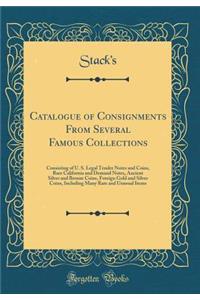 Catalogue of Consignments from Several Famous Collections: Consisting of U. S. Legal Tender Notes and Coins, Rare California and Demand Notes, Ancient Silver and Bronze Coins, Foreign Gold and Silver Coins, Including Many Rare and Unusual Items