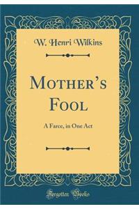 Mothers Fool: A Farce, in One Act (Classic Reprint)