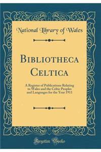Bibliotheca Celtica: A Register of Publications Relating to Wales and the Celtic Peoples and Languages for the Year 1911 (Classic Reprint)