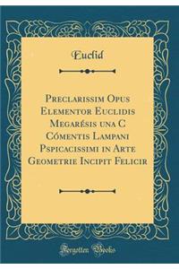 Preclarissim? Opus Elementor Euclidis Megarésis una C? Cómentis Lampani Pspicacissimi in Arte Geometrie Incipit Felicir (Classic Reprint)