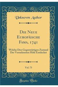 Die Neue EuropÃ¤ische Fama, 1741, Vol. 73: Welche Den GegenwÃ¤rtigen Zustand Der Vornehmsten HÃ¶fe Entdecket (Classic Reprint)