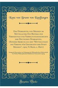 Das Domkapitel Von Meissen Im Mittelalter; Ein Beitrag Zur Verfassungs-Und Verwaltungsgeschichte Der Deutschen Domkapitel; (Sonder-Abdruck Aus Den 