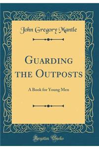 Guarding the Outposts: A Book for Young Men (Classic Reprint)