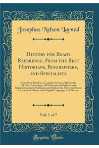 History for Ready Reference, From the Best Historians, Biographers, and Specialists, Vol. 1 of 7: Their Own Words in a Complete System of History for All Uses, Extending to All Countries and Subjects, and Representing for Both Readers and Students