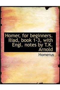 Homer, for Beginners. Iliad, Book 1-3, with Engl. Notes by T.K. Arnold