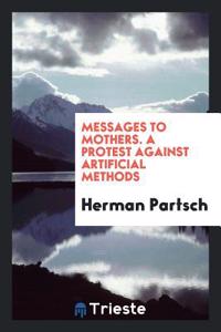 Messages to Mothers. a Protest Against Artificial Methods