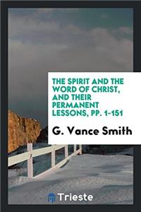 The Spirit and the Word of Christ, and Their Permanent Lessons, pp. 1-151