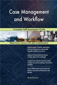 Case Management and Workflow Complete Self-Assessment Guide