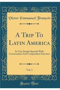 A Trip to Latin America, Vol. 1: In Very Simple Spanish with Conversation and Composition Exercises (Classic Reprint)