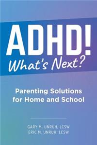 ADHD! What's Next?: Parenting Solutions for Home and School