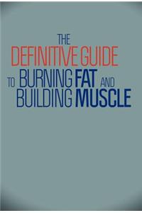 The Definitive Guide To Burning Fat and Building Muscle