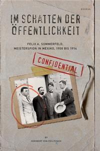 Im Schatten der Oeffentlichkeit: Felix A. Sommerfeld, Geheimagent in Mexiko, 1908 bis 1914