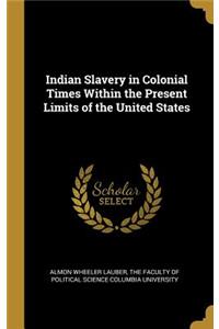 Indian Slavery in Colonial Times Within the Present Limits of the United States