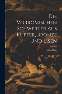 Die Vorrömischen Schwerter Aus Kupfer, Bronze und Eisen