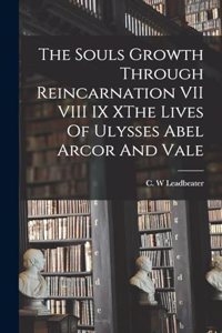 Souls Growth Through Reincarnation VII VIII IX XThe Lives Of Ulysses Abel Arcor And Vale