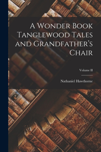 Wonder Book Tanglewood Tales and Grandfather's Chair; Volume II