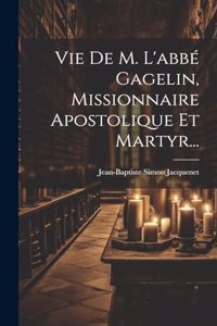Vie De M. L'abbé Gagelin, Missionnaire Apostolique Et Martyr...