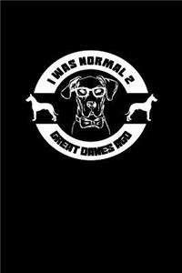 I was normal 2 Great Danes ago