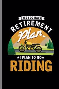 Yes I do have Retirement Plan I Plan to go Riding