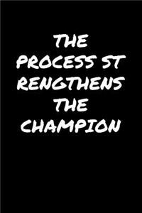 The Process Strengthens The Champion
