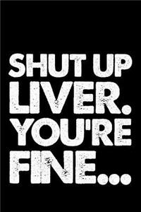 Shut Up Liver. You are fine...