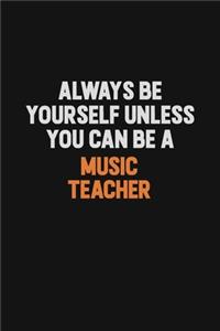 Always Be Yourself Unless You Can Be A music teacher