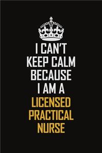 I Can't Keep Calm Because I Am A Licensed Practical Nurse