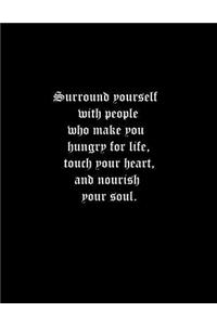 Surround yourself with people who make you hungry for life, touch your heart, and nourish your soul.