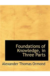Foundations of Knowledge, in Three Parts