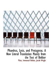 Phaedrus, Lysis, and Protagoras. a New Literal Translation Mainly from the Text of Bekker