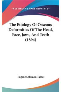 Etiology Of Osseous Deformities Of The Head, Face, Jaws, And Teeth (1894)