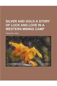 Silver and Gold a Story of Luck and Love in a Western Mining Camp