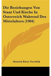 Die Beziehungen Von Staat Und Kirche in Osterreich Wahrend Des Mittelalters (1904)