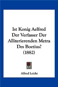 Ist Konig Aelfred Der Verfasser Der Alliterierenden Metra Des Boetius? (1882)