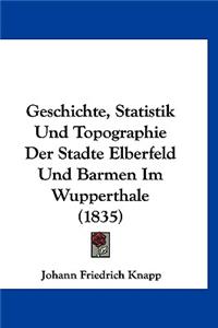 Geschichte, Statistik Und Topographie Der Stadte Elberfeld Und Barmen Im Wupperthale (1835)