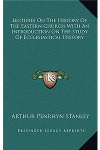 Lectures On The History Of The Eastern Church With An Introduction On The Study Of Ecclesiastical History