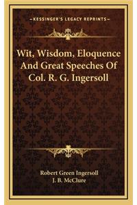 Wit, Wisdom, Eloquence and Great Speeches of Col. R. G. Ingersoll