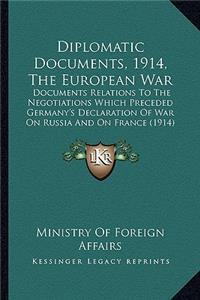 Diplomatic Documents, 1914, the European War: Documents Relations to the Negotiations Which Preceded Germany's Declaration of War on Russia and on France (1914)