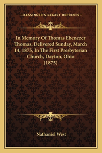 In Memory Of Thomas Ebenezer Thomas, Delivered Sunday, March 14, 1875, In The First Presbyterian Church, Dayton, Ohio (1875)