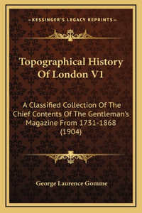 Topographical History Of London V1: A Classified Collection Of The Chief Contents Of The Gentleman's Magazine From 1731-1868 (1904)