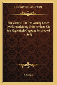 Het Voorstel Tot Den Aanleg Eener Drinkwaterleiding Te Rotterdam, Uit Een Hygienisch Oogpunt Beschouwd (1869)