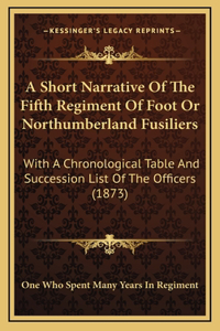 A Short Narrative Of The Fifth Regiment Of Foot Or Northumberland Fusiliers