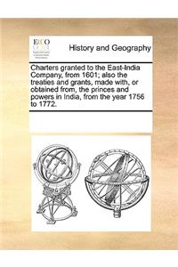 Charters Granted to the East-India Company, from 1601; Also the Treaties and Grants, Made With, or Obtained From, the Princes and Powers in India, from the Year 1756 to 1772.