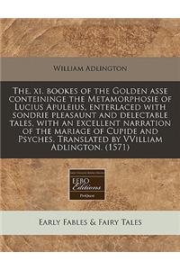 The. XI. Bookes of the Golden Asse Conteininge the Metamorphosie of Lucius Apuleius, Enterlaced with Sondrie Pleasaunt and Delectable Tales, with an Excellent Narration of the Mariage of Cupide and Psyches. Translated by Vvilliam Adlington. (1571)