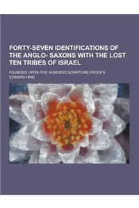 Forty-Seven Identifications of the Anglo- Saxons with the Lost Ten Tribes of Israel; Founded Upon Five Hundred Scripture Proofs