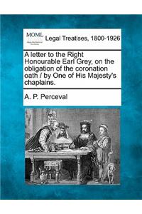 Letter to the Right Honourable Earl Grey, on the Obligation of the Coronation Oath / By One of His Majesty's Chaplains.
